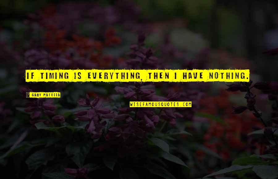 Panulad Quotes By Gary Patella: If timing is everything, then I have nothing. Panulad Quotes By Gary Patella: If timing is everything, then I have nothing.