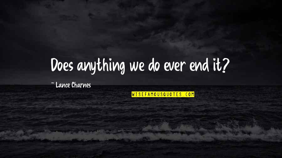 Panuncialman Ian Quotes By Lance Charnes: Does anything we do ever end it? Panuncialman Ian Quotes By Lance Charnes: Does anything we do ever end it?