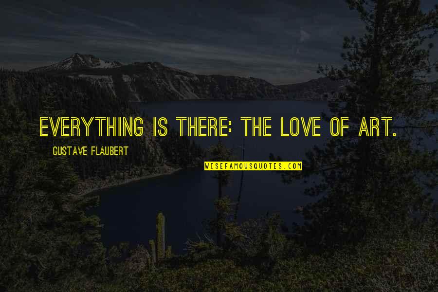 Panwarfin Quotes By Gustave Flaubert: Everything is there: the love of Art.