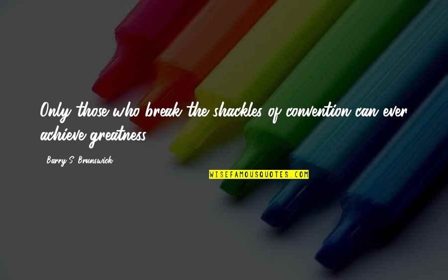 Panzarino Brothers Quotes By Barry S. Brunswick: Only those who break the shackles of convention