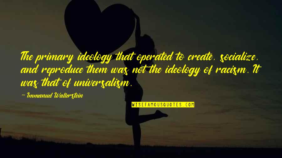 Panzehir Ne Quotes By Immanuel Wallerstein: The primary ideology that operated to create, socialize, Panzehir Ne Quotes By Immanuel Wallerstein: The primary ideology that operated to create, socialize,