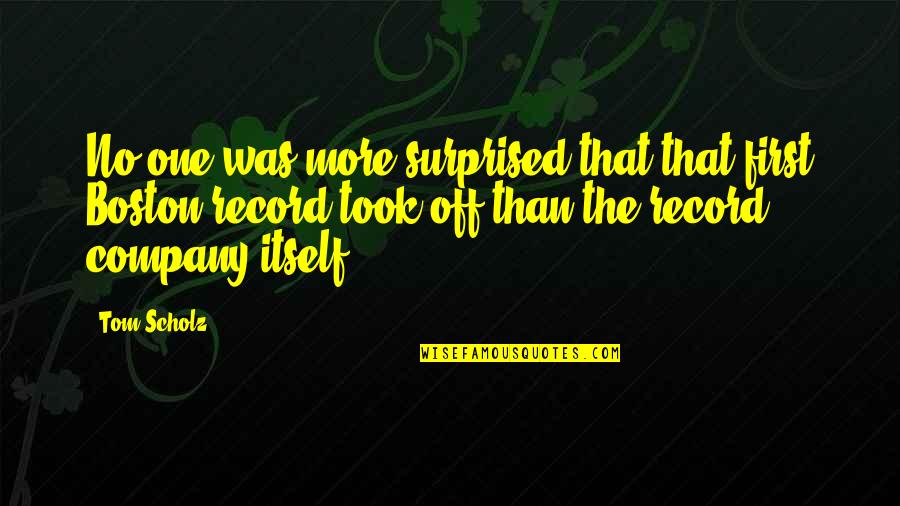 Panzehir Ne Quotes By Tom Scholz: No one was more surprised that that first Panzehir Ne Quotes By Tom Scholz: No one was more surprised that that first