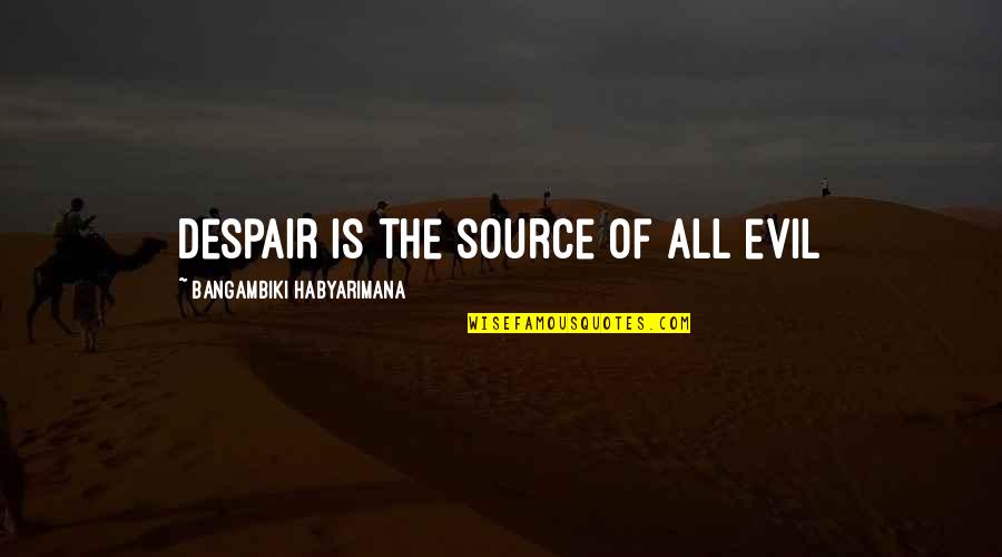 Panzica Mokena Quotes By Bangambiki Habyarimana: Despair is the source of all evil Panzica Mokena Quotes By Bangambiki Habyarimana: Despair is the source of all evil
