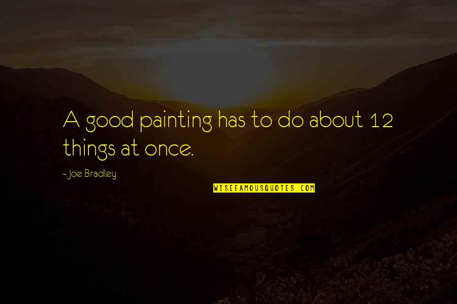 Panzironi Life Quotes By Joe Bradley: A good painting has to do about 12