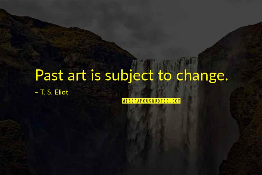 Panzram Papers Quotes By T. S. Eliot: Past art is subject to change.
