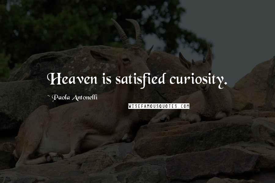 Paola Antonelli quotes: Heaven is satisfied curiosity.