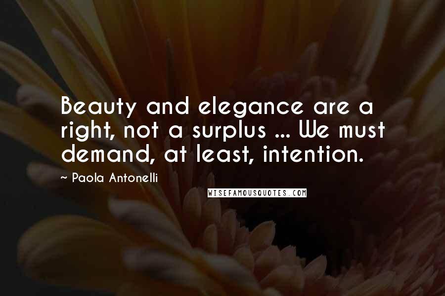 Paola Antonelli quotes: Beauty and elegance are a right, not a surplus ... We must demand, at least, intention.