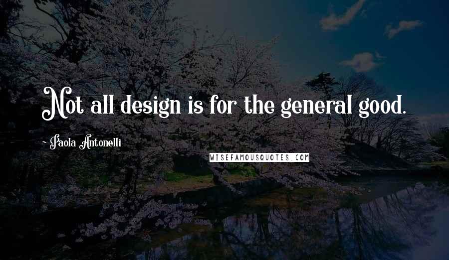Paola Antonelli quotes: Not all design is for the general good.