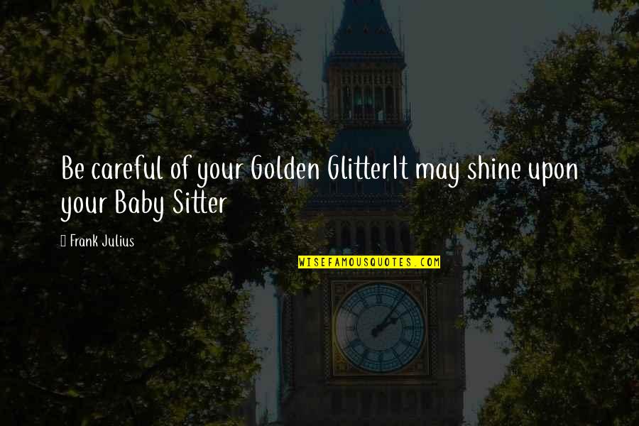 Paolino's Quotes By Frank Julius: Be careful of your Golden GlitterIt may shine