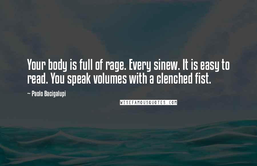 Paolo Bacigalupi quotes: Your body is full of rage. Every sinew. It is easy to read. You speak volumes with a clenched fist.