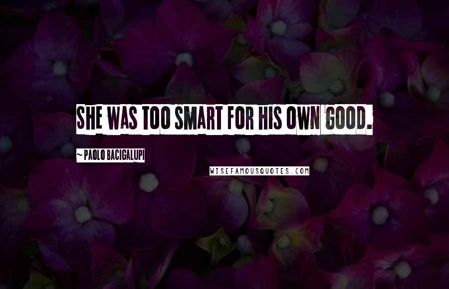 Paolo Bacigalupi quotes: She was too smart for his own good.