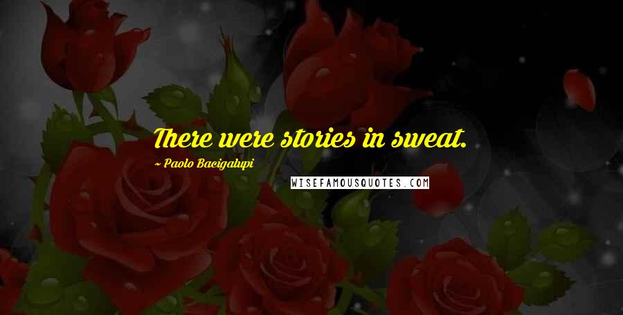 Paolo Bacigalupi quotes: There were stories in sweat.