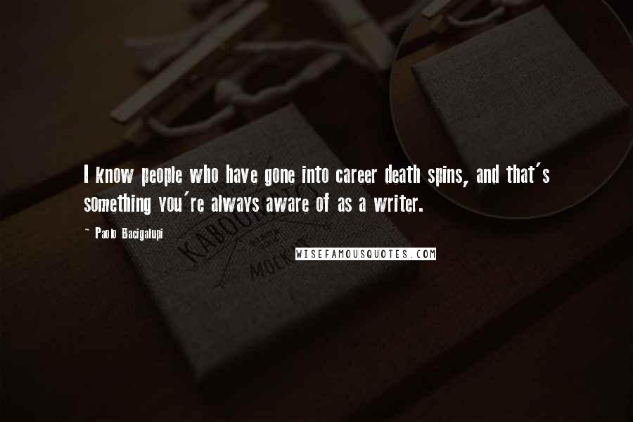 Paolo Bacigalupi quotes: I know people who have gone into career death spins, and that's something you're always aware of as a writer.