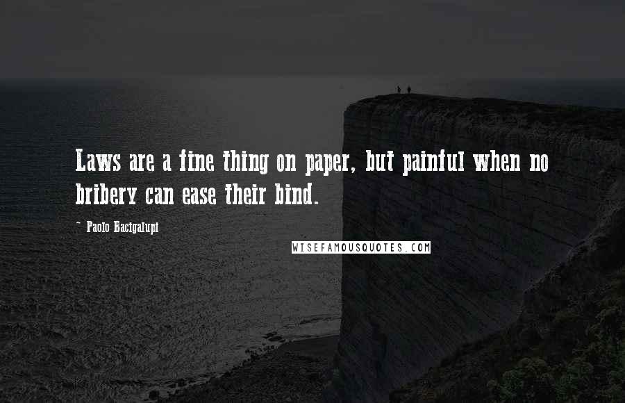 Paolo Bacigalupi quotes: Laws are a fine thing on paper, but painful when no bribery can ease their bind.