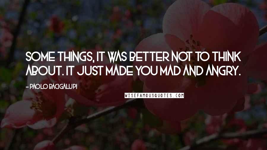 Paolo Bacigalupi quotes: Some things, it was better not to think about. It just made you mad and angry.