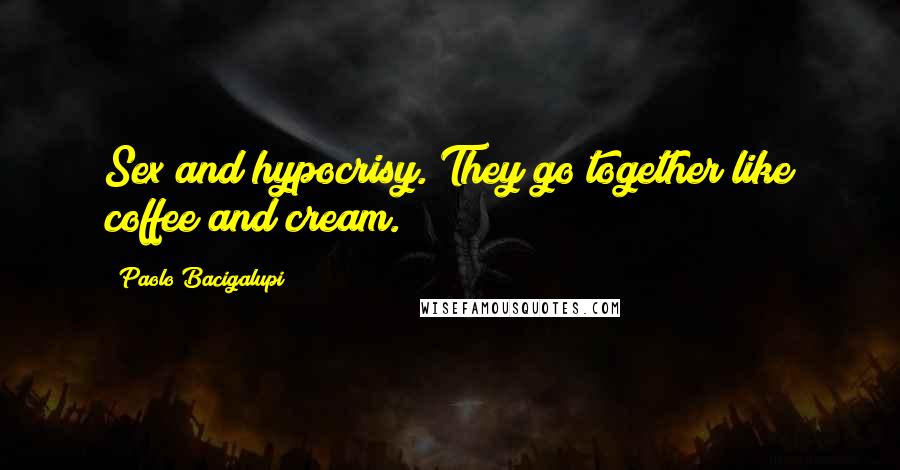 Paolo Bacigalupi quotes: Sex and hypocrisy. They go together like coffee and cream.
