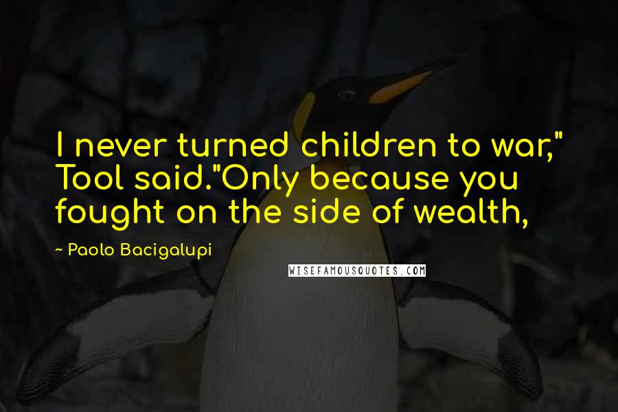 Paolo Bacigalupi quotes: I never turned children to war," Tool said."Only because you fought on the side of wealth,