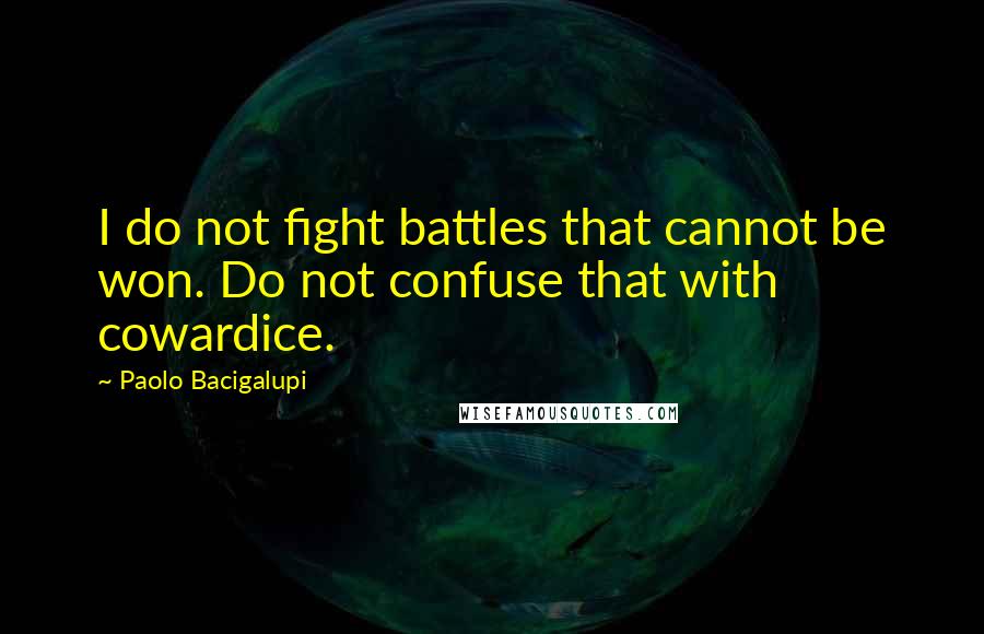 Paolo Bacigalupi quotes: I do not fight battles that cannot be won. Do not confuse that with cowardice.