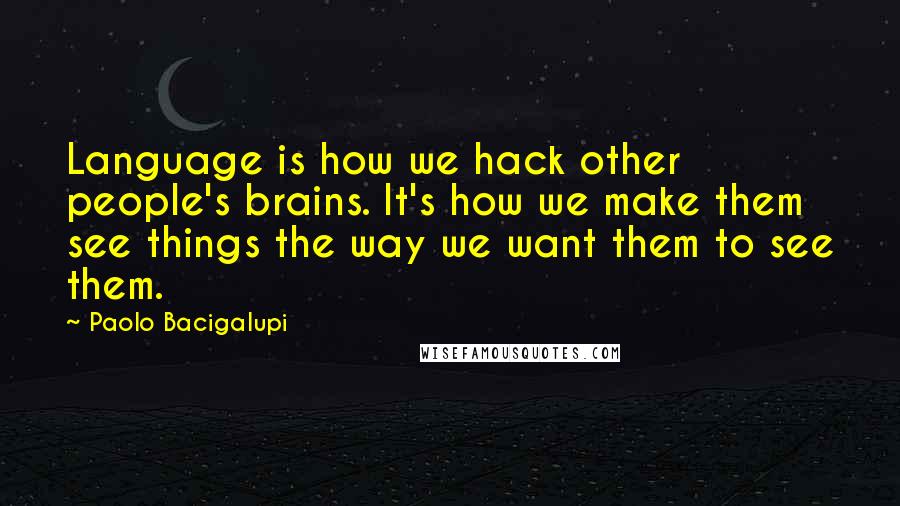 Paolo Bacigalupi quotes: Language is how we hack other people's brains. It's how we make them see things the way we want them to see them.