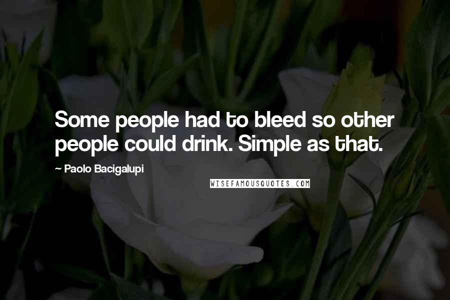 Paolo Bacigalupi quotes: Some people had to bleed so other people could drink. Simple as that.