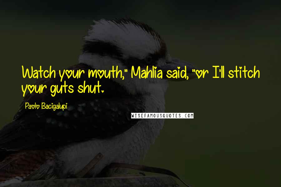 Paolo Bacigalupi quotes: Watch your mouth," Mahlia said, "or I'll stitch your guts shut.