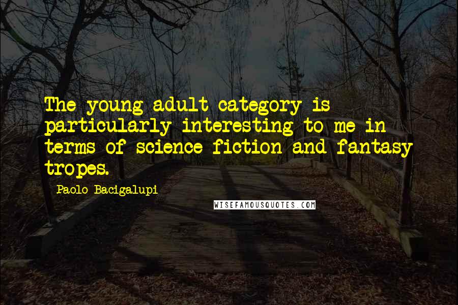 Paolo Bacigalupi quotes: The young adult category is particularly interesting to me in terms of science fiction and fantasy tropes.