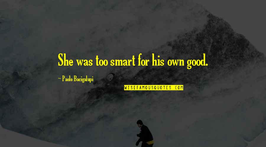 Paolo Bacigalupi Quotes By Paolo Bacigalupi: She was too smart for his own good.