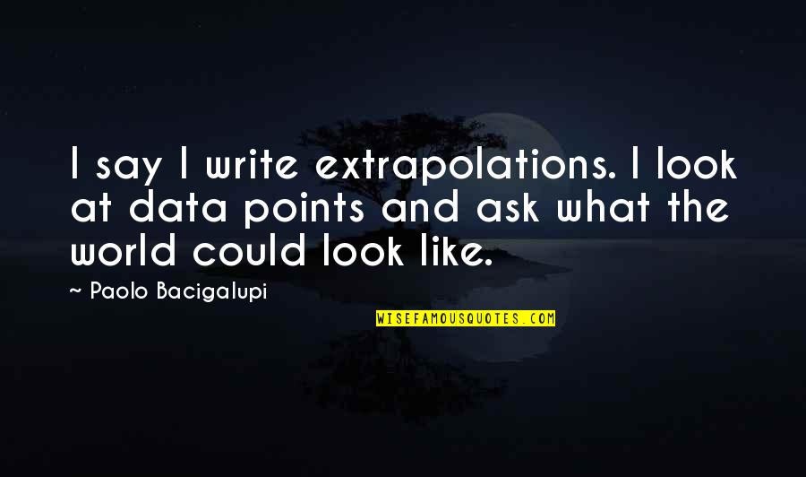 Paolo Bacigalupi Quotes By Paolo Bacigalupi: I say I write extrapolations. I look at
