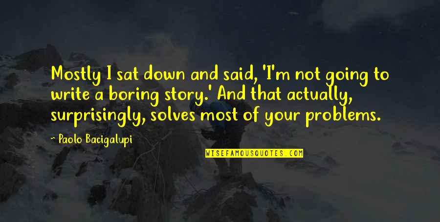 Paolo Bacigalupi Quotes By Paolo Bacigalupi: Mostly I sat down and said, 'I'm not
