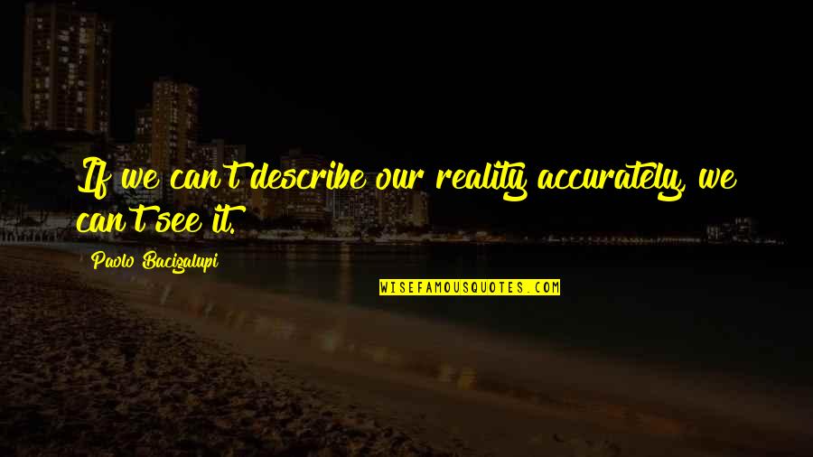 Paolo Bacigalupi Quotes By Paolo Bacigalupi: If we can't describe our reality accurately, we