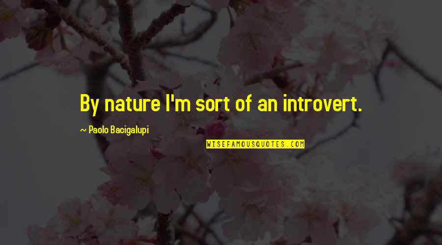 Paolo Bacigalupi Quotes By Paolo Bacigalupi: By nature I'm sort of an introvert.