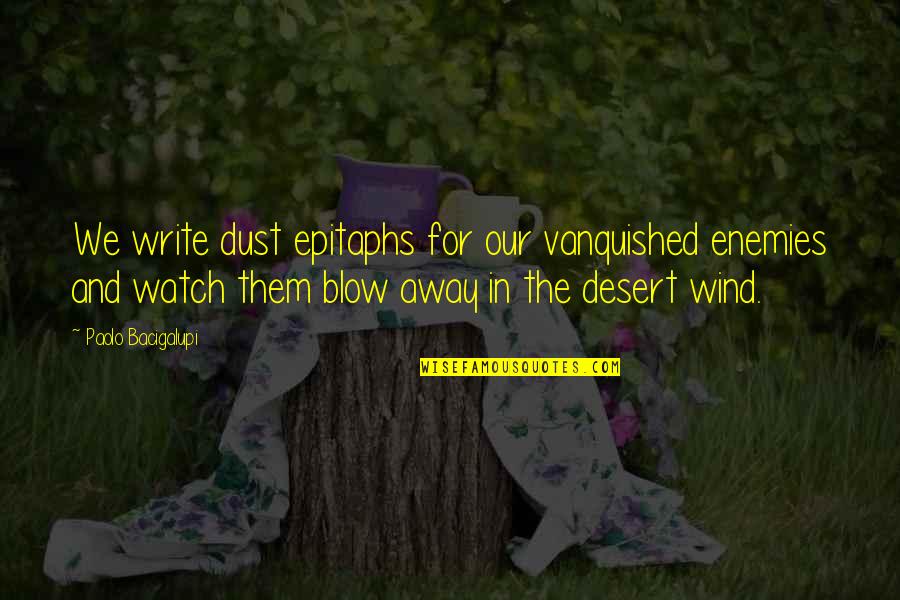 Paolo Bacigalupi Quotes By Paolo Bacigalupi: We write dust epitaphs for our vanquished enemies