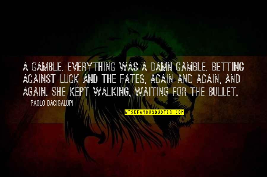 Paolo Bacigalupi Quotes By Paolo Bacigalupi: A gamble. Everything was a damn gamble. Betting