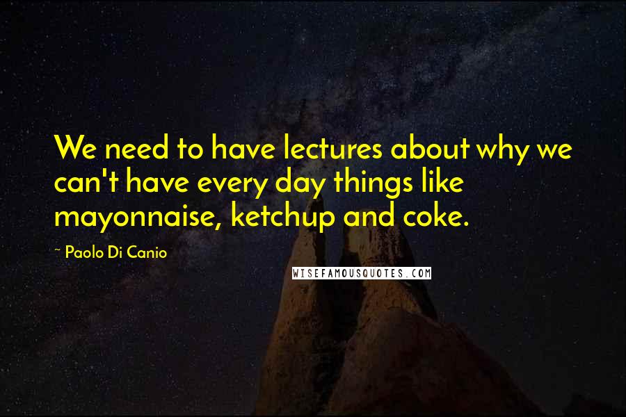 Paolo Di Canio quotes: We need to have lectures about why we can't have every day things like mayonnaise, ketchup and coke.