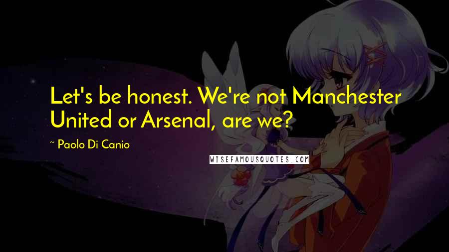 Paolo Di Canio quotes: Let's be honest. We're not Manchester United or Arsenal, are we?