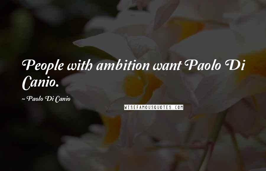 Paolo Di Canio quotes: People with ambition want Paolo Di Canio.