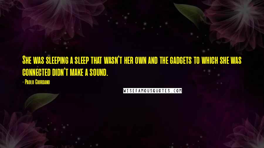 Paolo Giordano quotes: She was sleeping a sleep that wasn't her own and the gadgets to which she was connected didn't make a sound.