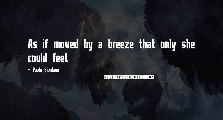 Paolo Giordano quotes: As if moved by a breeze that only she could feel.