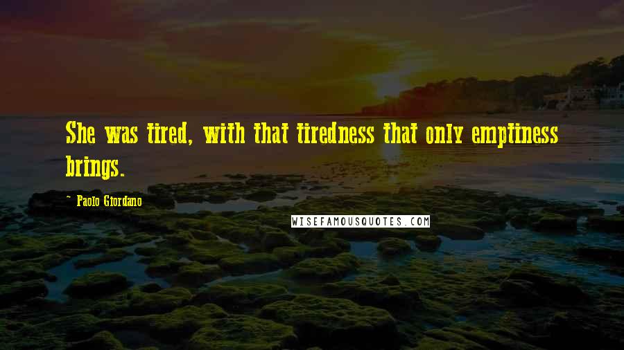 Paolo Giordano quotes: She was tired, with that tiredness that only emptiness brings.