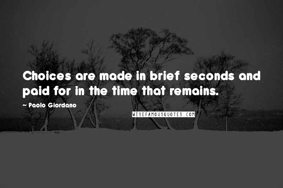 Paolo Giordano quotes: Choices are made in brief seconds and paid for in the time that remains.