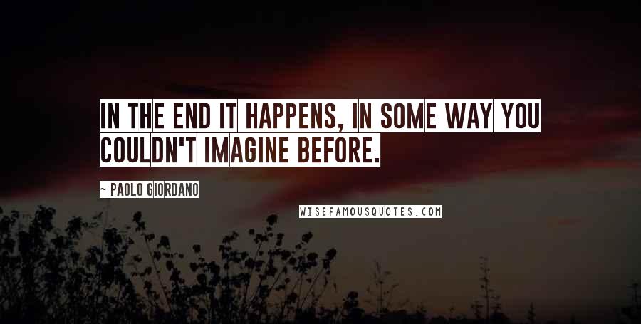 Paolo Giordano quotes: In the end it happens, in some way you couldn't imagine before.