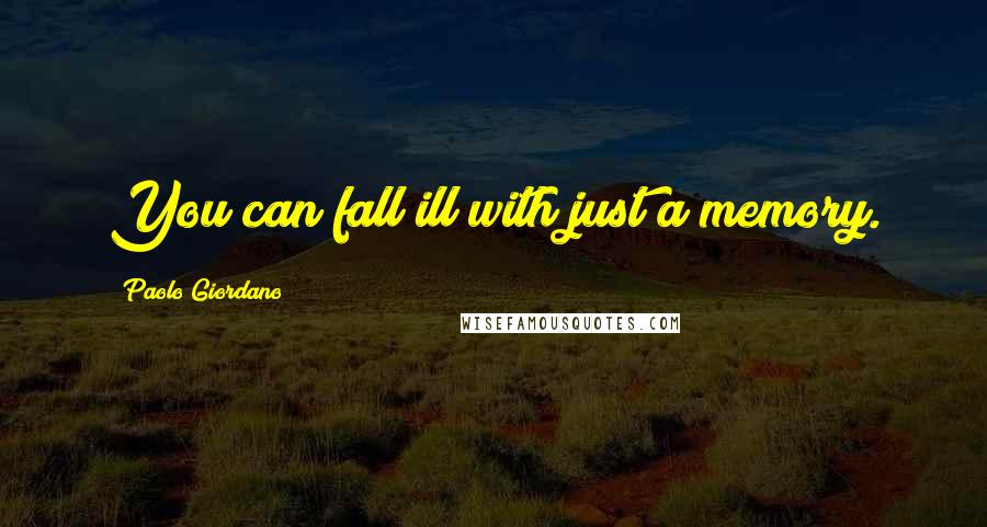 Paolo Giordano quotes: You can fall ill with just a memory.