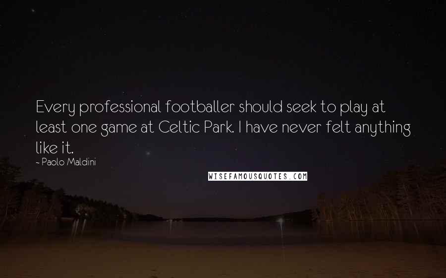 Paolo Maldini quotes: Every professional footballer should seek to play at least one game at Celtic Park. I have never felt anything like it.