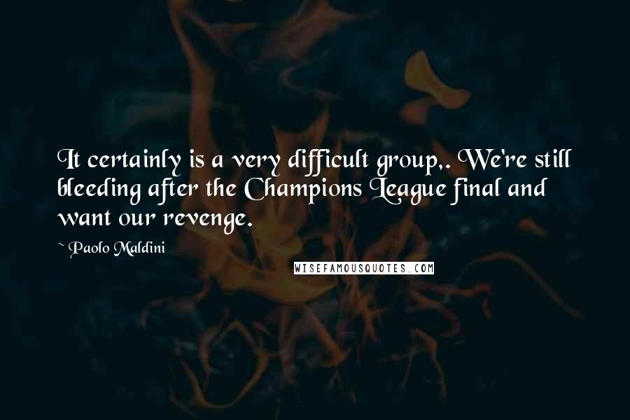 Paolo Maldini quotes: It certainly is a very difficult group,. We're still bleeding after the Champions League final and want our revenge.