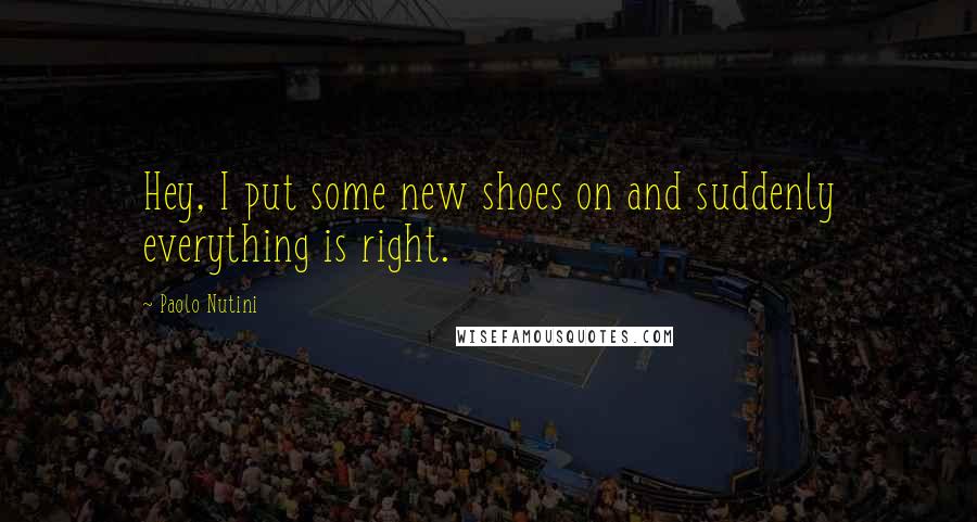 Paolo Nutini quotes: Hey, I put some new shoes on and suddenly everything is right.
