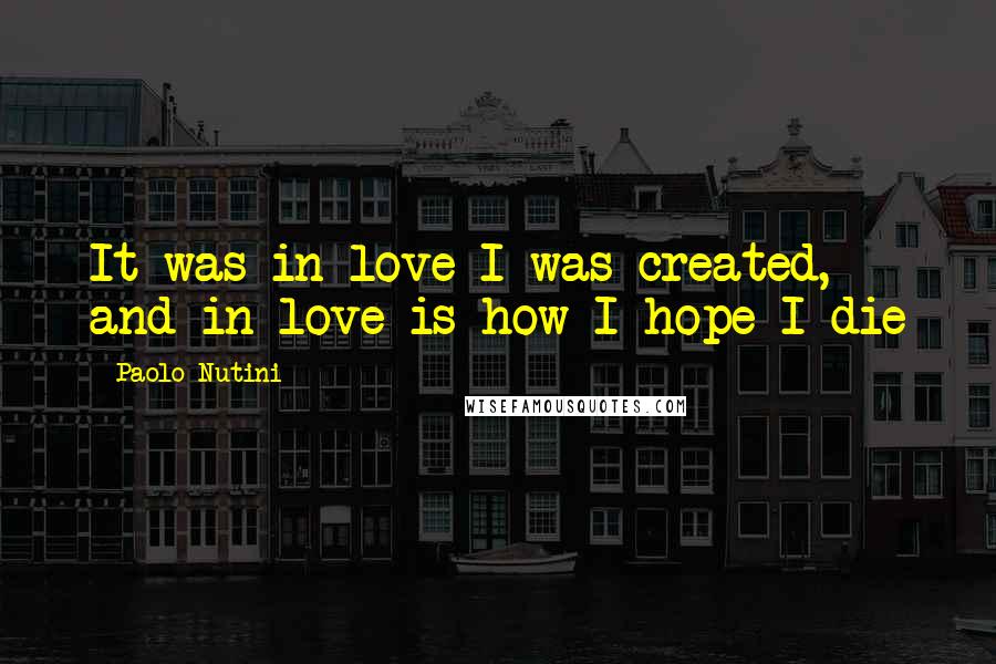 Paolo Nutini quotes: It was in love I was created, and in love is how I hope I die