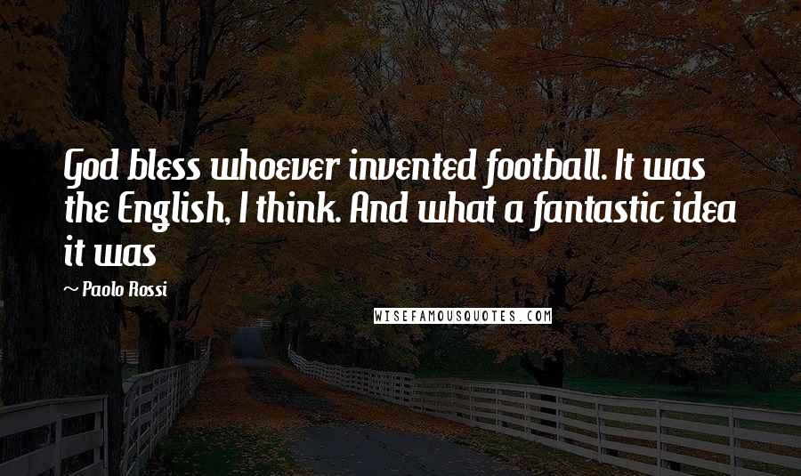 Paolo Rossi quotes: God bless whoever invented football. It was the English, I think. And what a fantastic idea it was Paolo Rossi quotes: God bless whoever invented football. It was the English, I think. And what a fantastic idea it was