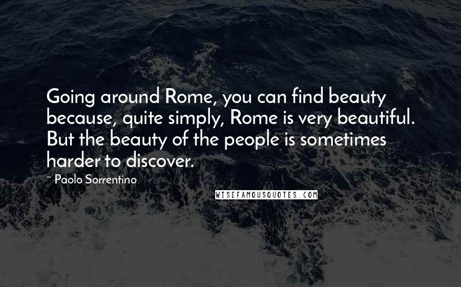 Paolo Sorrentino quotes: Going around Rome, you can find beauty because, quite simply, Rome is very beautiful. But the beauty of the people is sometimes harder to discover. Paolo Sorrentino quotes: Going around Rome, you can find beauty because, quite simply, Rome is very beautiful. But the beauty of the people is sometimes harder to discover.
