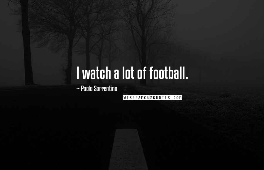 Paolo Sorrentino quotes: I watch a lot of football.