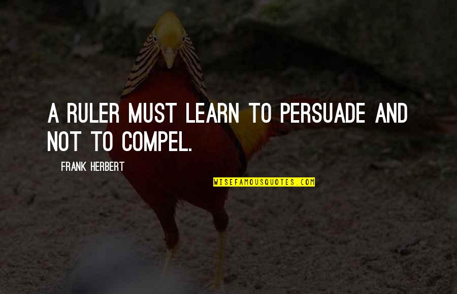 Paolucci Jewelers Quotes By Frank Herbert: A ruler must learn to persuade and not